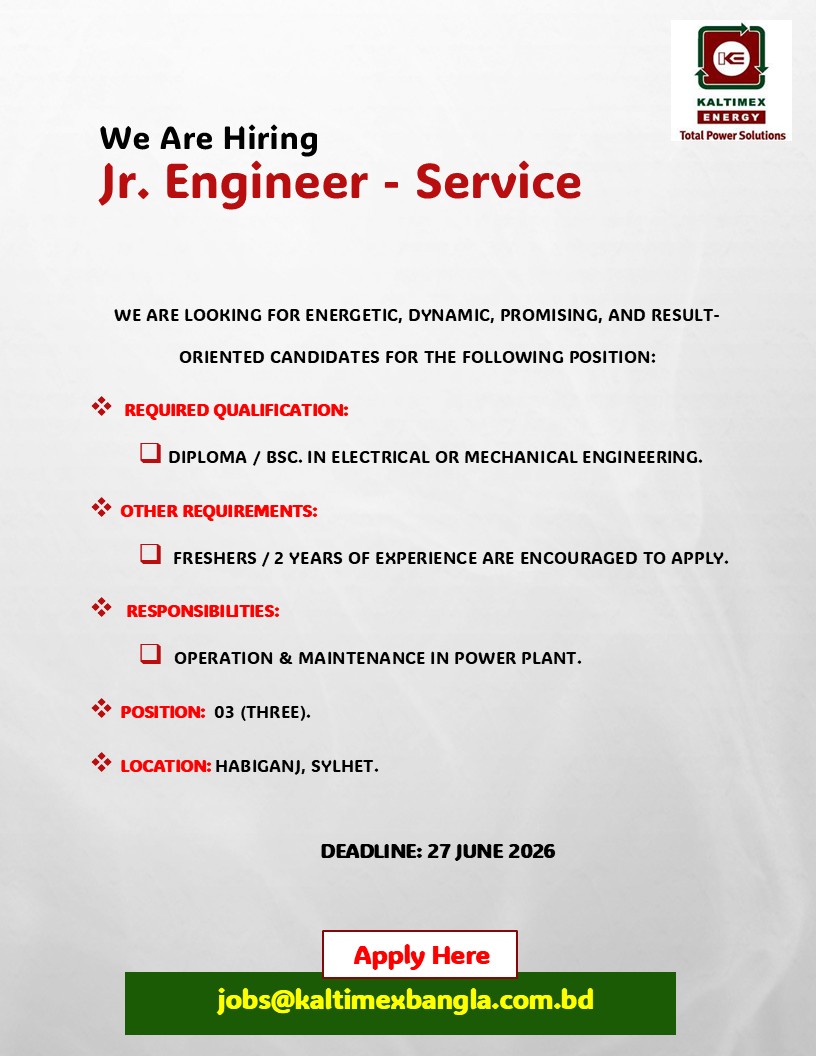 We are looking for Energetic, Dynamic, Promising, and result-oriented candidates for the following position:

Position: Jr. Engineer - Service

Required Qualification: 
Diploma / BSc. in Electrical or mechanical engineering.

Other Requirements: 
Freshers / 2 years of experience are encouraged to apply.

Responsibilities: 
Operation & maintenance in power plant.

Position: 03 (Three).
Location: Habiganj, Sylhet.
 
Deadline: 27 June 2026
Apply Here: jobs@kaltimexbangla.com.bd

#kebd #kaltimex #kaltimexenergy #jobopportunity