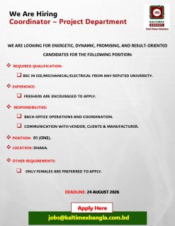 We are looking for Energetic, Dynamic, Promising, and result-oriented candidates for the following position:
Position: Coordinator - Project Department

Required Qualification: 
BSc in EEE/mechanical/electrical from any reputed university.

Experience: 
freshers are encouraged to apply.

Responsibilities: 
• Back-office operations and coordination.
• Communication with vendor, clients & manufacturer.

Position:  01 (One).
Location: Dhaka.

Other Requirements: 
Only Females are preferred to apply.	
 
Deadline: 24 August 2026
Apply Here: jobs@kaltimexbangla.com.bd

#kebd #kaltimex #kaltimexenergy #jobopportunity